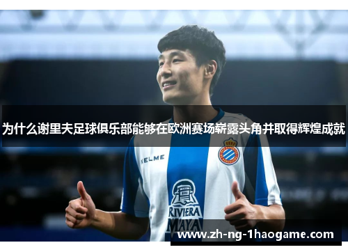 为什么谢里夫足球俱乐部能够在欧洲赛场崭露头角并取得辉煌成就 为什么谢里夫足球俱乐部能够在欧洲赛场崭露头角并取得辉煌成就