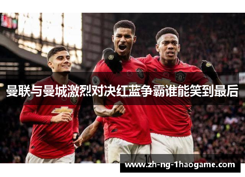 曼联与曼城激烈对决红蓝争霸谁能笑到最后 曼联与曼城激烈对决红蓝争霸谁能笑到最后