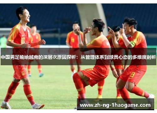 中国男足输给越南的深层次原因探析：从管理体系到球员心态的多维度剖析