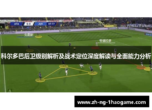 科尔多巴后卫级别解析及战术定位深度解读与全面能力分析