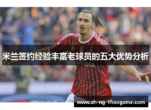 米兰签约经验丰富老球员的五大优势分析