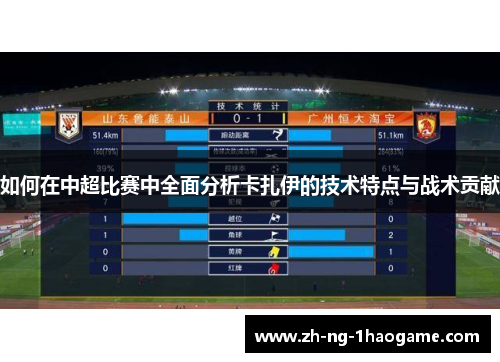 如何在中超比赛中全面分析卡扎伊的技术特点与战术贡献