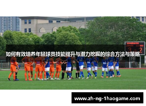 如何有效培养年轻球员技能提升与潜力挖掘的综合方法与策略
