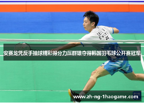 安赛龙凭反手抽球精彩得分力压群雄夺得韩国羽毛球公开赛冠军 安赛龙凭反手抽球精彩得分力压群雄夺得韩国羽毛球公开赛冠军