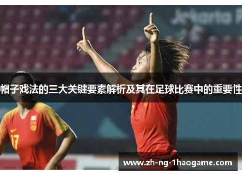 帽子戏法的三大关键要素解析及其在足球比赛中的重要性 帽子戏法的三大关键要素解析及其在足球比赛中的重要性