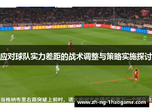 应对球队实力差距的战术调整与策略实施探讨 应对球队实力差距的战术调整与策略实施探讨