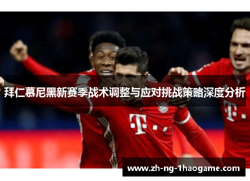 拜仁慕尼黑新赛季战术调整与应对挑战策略深度分析