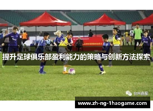 提升足球俱乐部盈利能力的策略与创新方法探索