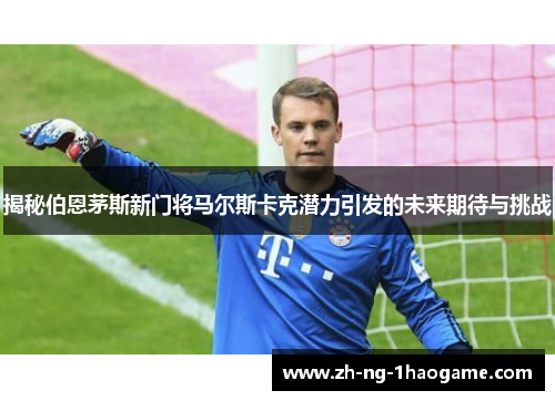 揭秘伯恩茅斯新门将马尔斯卡克潜力引发的未来期待与挑战