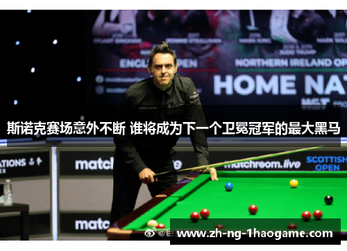 斯诺克赛场意外不断 谁将成为下一个卫冕冠军的最大黑马