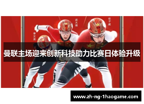 曼联主场迎来创新科技助力比赛日体验升级 曼联主场迎来创新科技助力比赛日体验升级