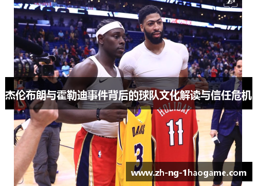 杰伦布朗与霍勒迪事件背后的球队文化解读与信任危机 杰伦布朗与霍勒迪事件背后的球队文化解读与信任危机