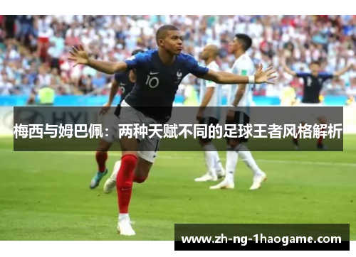 梅西与姆巴佩：两种天赋不同的足球王者风格解析