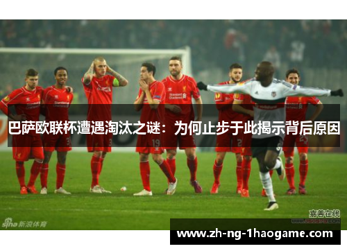 巴萨欧联杯遭遇淘汰之谜：为何止步于此揭示背后原因