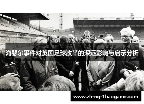 海瑟尔事件对英国足球改革的深远影响与启示分析