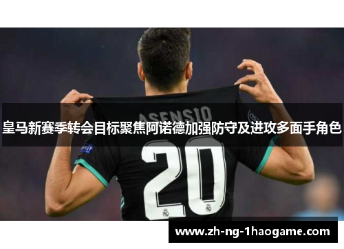 皇马新赛季转会目标聚焦阿诺德加强防守及进攻多面手角色 皇马新赛季转会目标聚焦阿诺德加强防守及进攻多面手角色