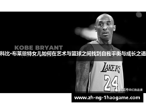 科比·布莱恩特女儿如何在艺术与篮球之间找到自我平衡与成长之道