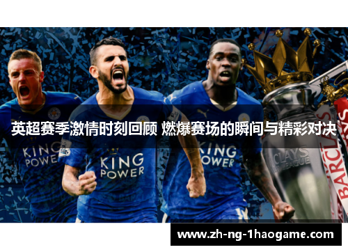 英超赛季激情时刻回顾 燃爆赛场的瞬间与精彩对决 英超赛季激情时刻回顾 燃爆赛场的瞬间与精彩对决