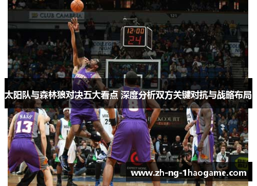 太阳队与森林狼对决五大看点 深度分析双方关键对抗与战略布局 太阳队与森林狼对决五大看点 深度分析双方关键对抗与战略布局