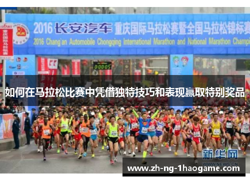如何在马拉松比赛中凭借独特技巧和表现赢取特别奖品 如何在马拉松比赛中凭借独特技巧和表现赢取特别奖品