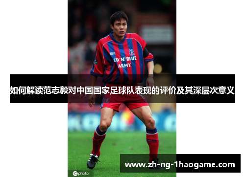 如何解读范志毅对中国国家足球队表现的评价及其深层次意义 如何解读范志毅对中国国家足球队表现的评价及其深层次意义