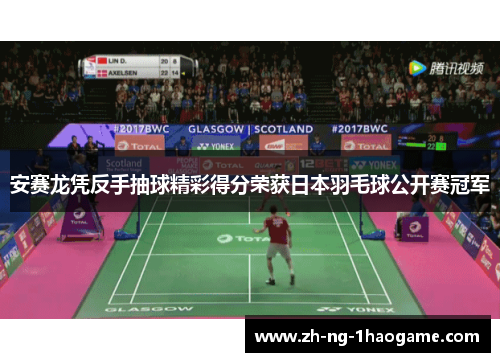 安赛龙凭反手抽球精彩得分荣获日本羽毛球公开赛冠军