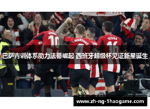 巴萨青训体系助力法蒂崛起 西班牙超级杯见证新星诞生 巴萨青训体系助力法蒂崛起 西班牙超级杯见证新星诞生