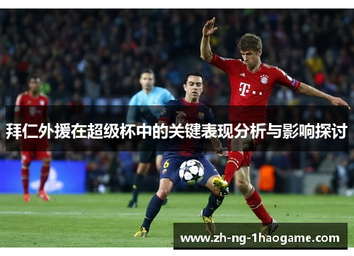 拜仁外援在超级杯中的关键表现分析与影响探讨