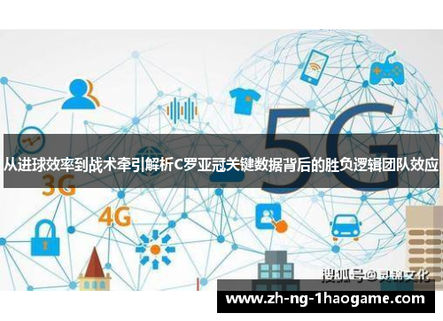 从进球效率到战术牵引解析C罗亚冠关键数据背后的胜负逻辑团队效应