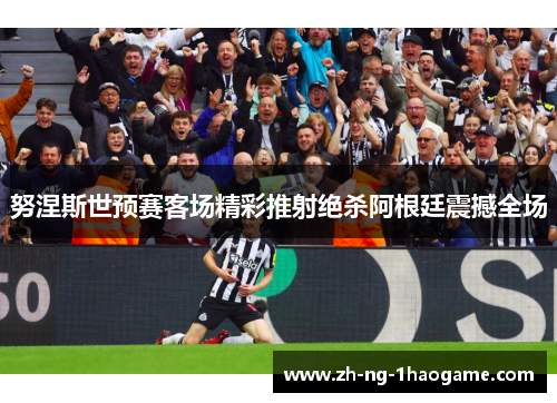 努涅斯世预赛客场精彩推射绝杀阿根廷震撼全场