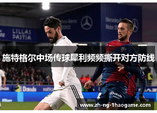 施特格尔中场传球犀利频频撕开对方防线