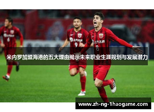 米内罗加盟海港的五大理由揭示未来职业生涯规划与发展潜力