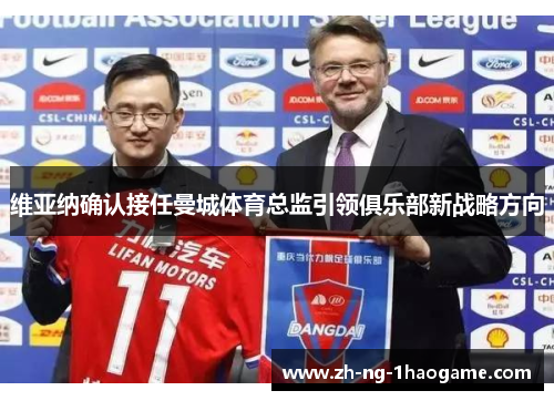 维亚纳确认接任曼城体育总监引领俱乐部新战略方向