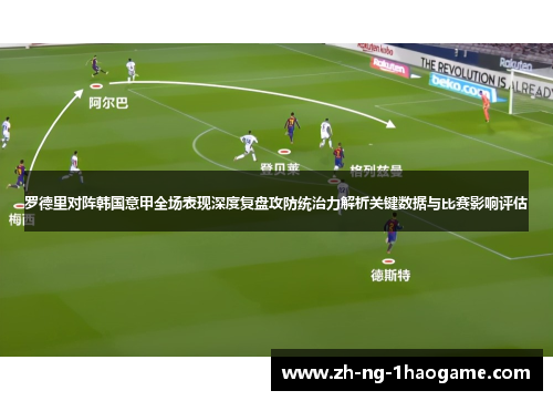 罗德里对阵韩国意甲全场表现深度复盘攻防统治力解析关键数据与比赛影响评估