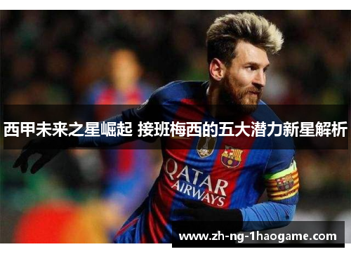 西甲未来之星崛起 接班梅西的五大潜力新星解析