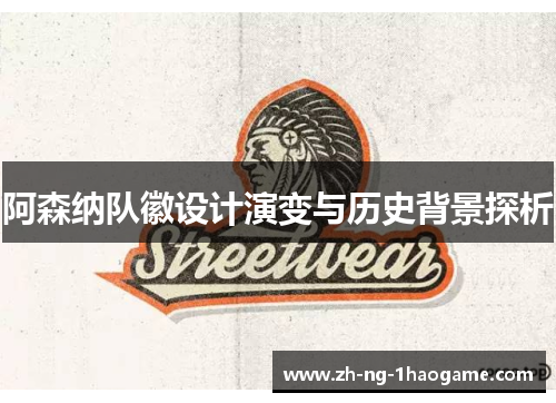 阿森纳队徽设计演变与历史背景探析 阿森纳队徽设计演变与历史背景探析