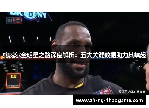 鲍威尔全明星之路深度解析:五大关键数据助力其崛起 鲍威尔全明星之路深度解析:五大关键数据助力其崛起